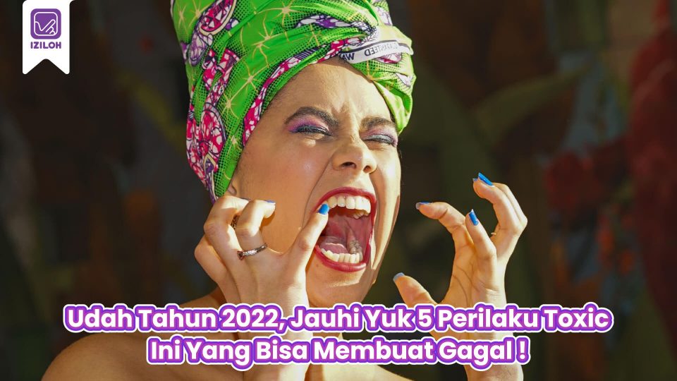 Udah Tahun 2022, Jauhi Yuk 5 Perilaku Toxic Ini Yang Bisa Membuat Gagal !