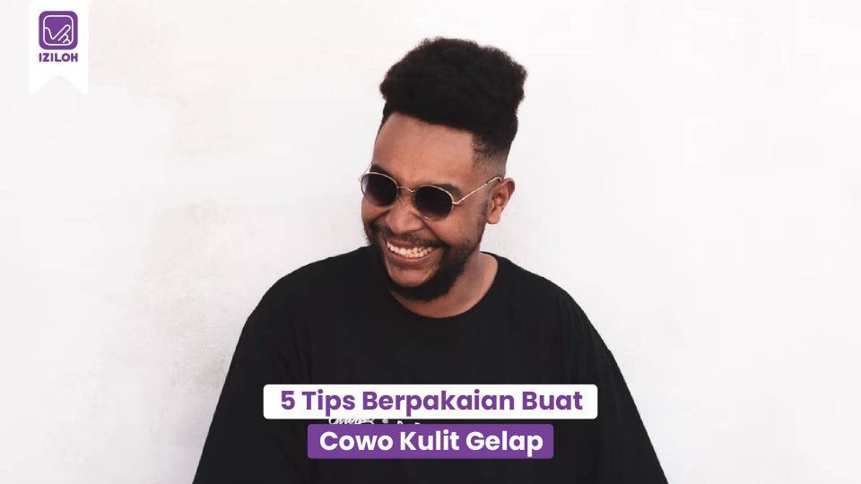 Best Way ! 5 Tips Berpakaian Keren Buat Cowo Kulit Gelap