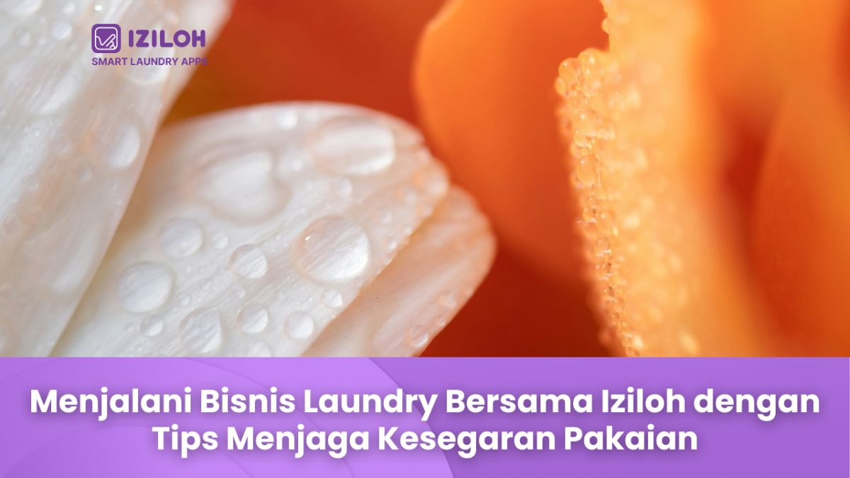 Menjalani Bisnis Laundry Bersama Iziloh dengan Tips Menjaga Kesegaran Pakaian